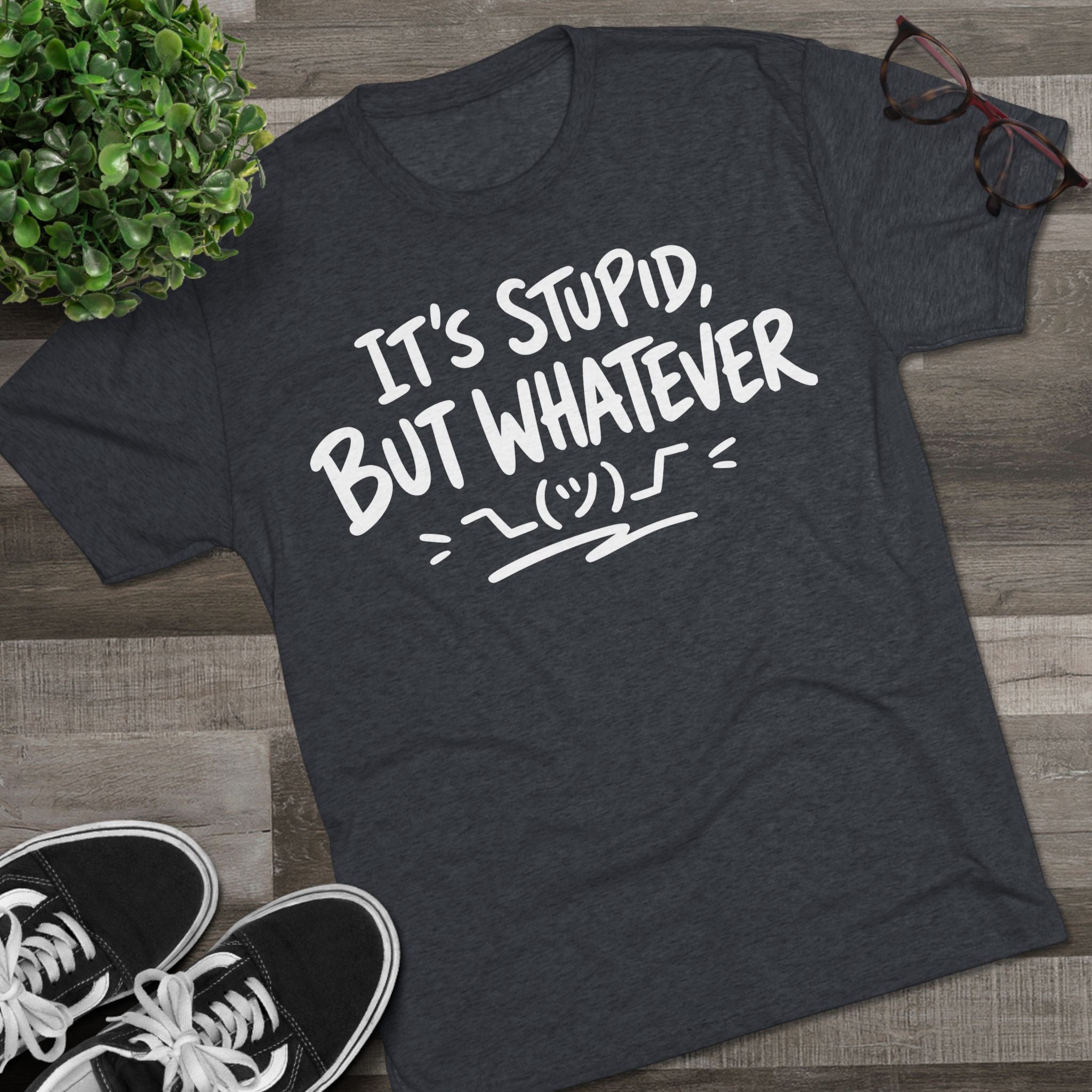 It's Stupid But Whatever T-Shirt — Funny Casual Graphic Tee
