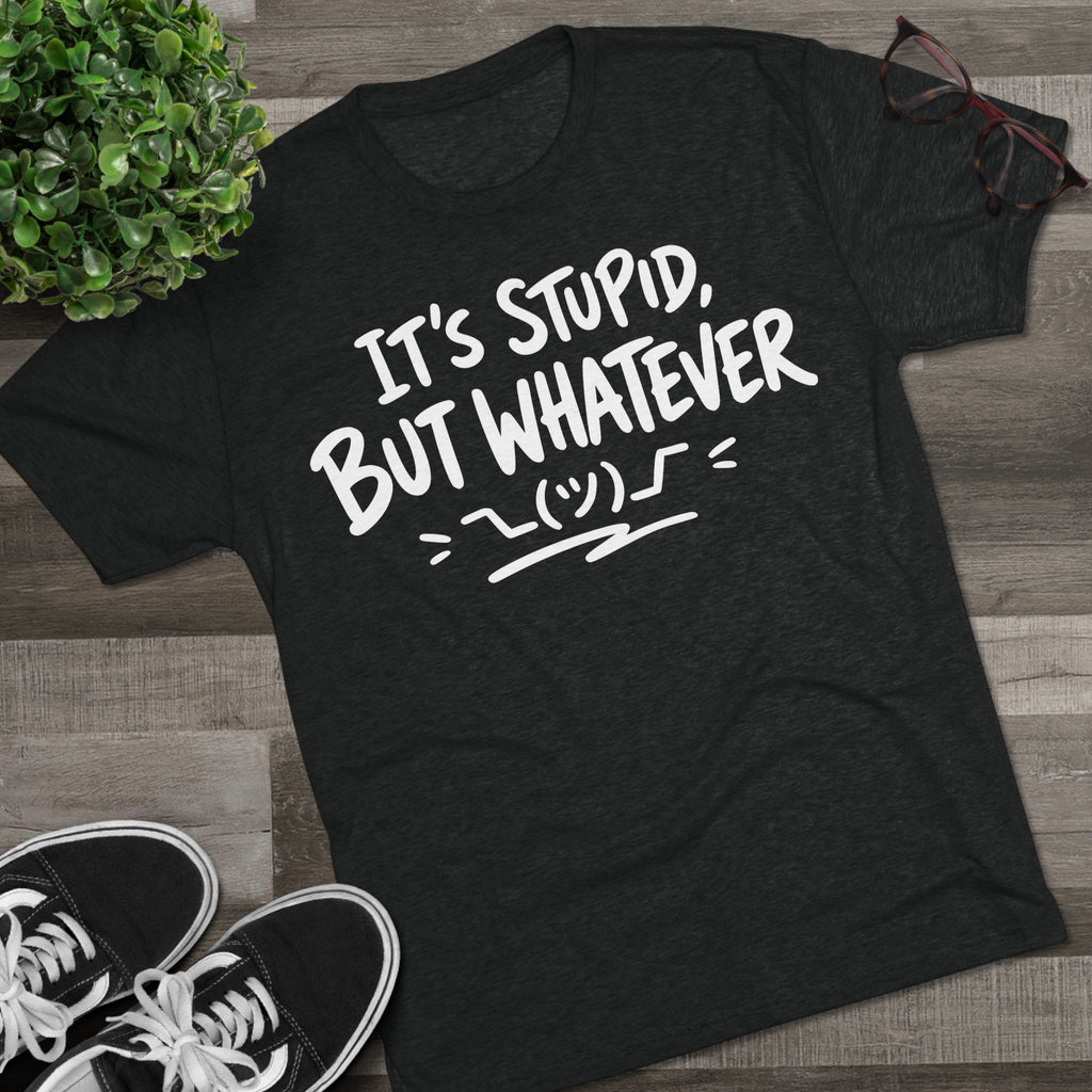 It's Stupid But Whatever T-Shirt — Funny Casual Graphic Tee