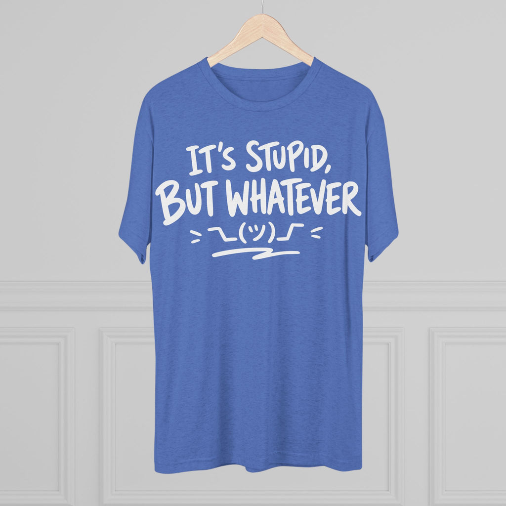 It's Stupid But Whatever T-Shirt — Funny Casual Graphic Tee