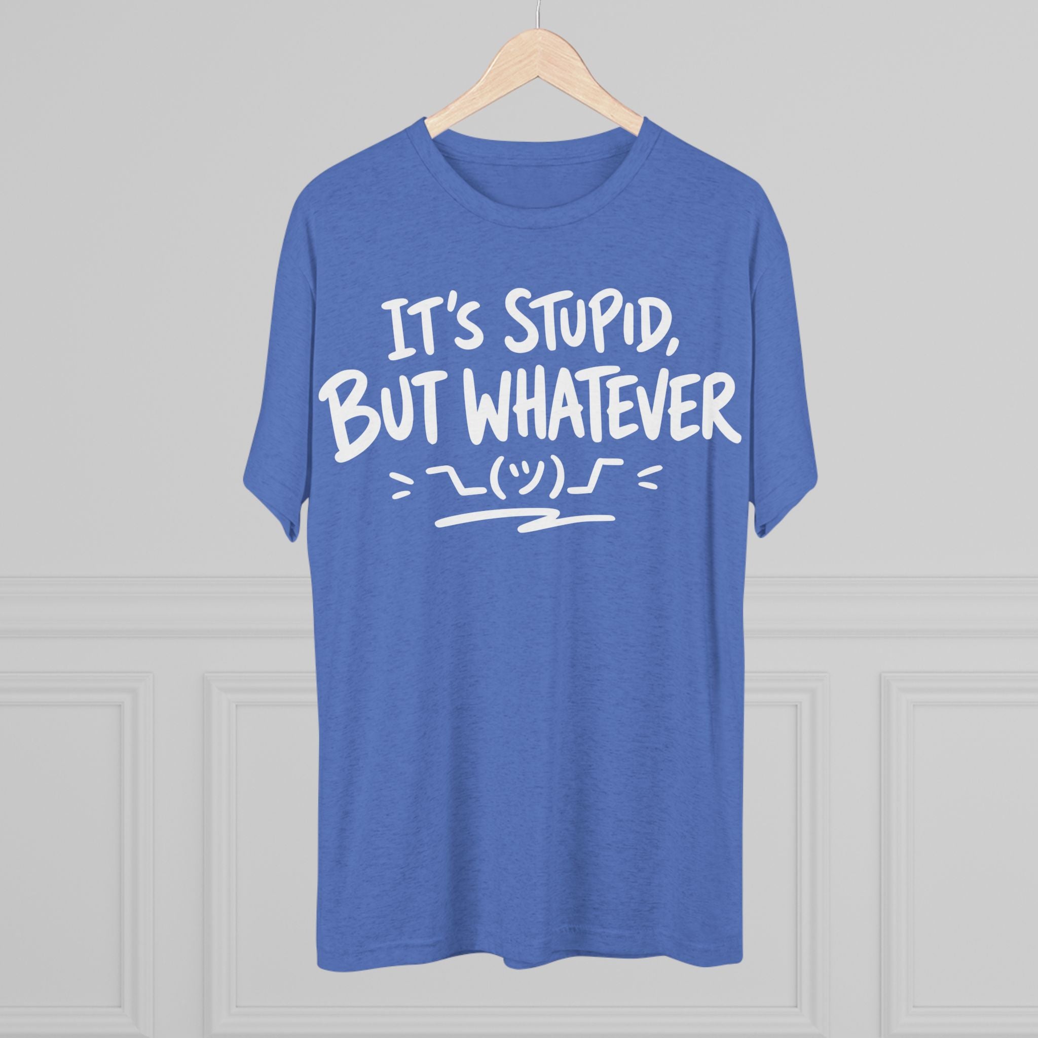 It's Stupid But Whatever T-Shirt — Funny Casual Graphic Tee