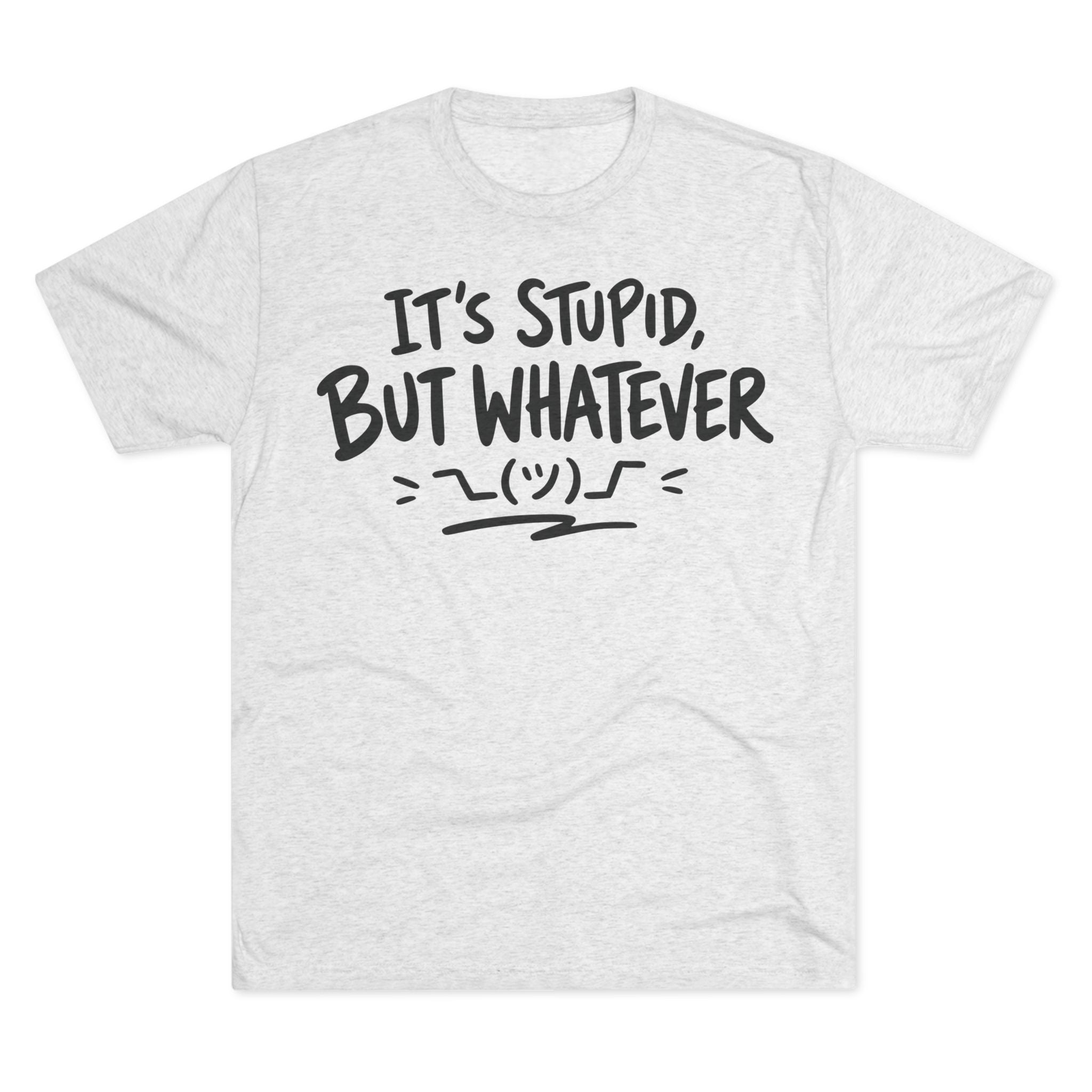 It's Stupid But Whatever T-Shirt — Funny Casual Graphic Tee