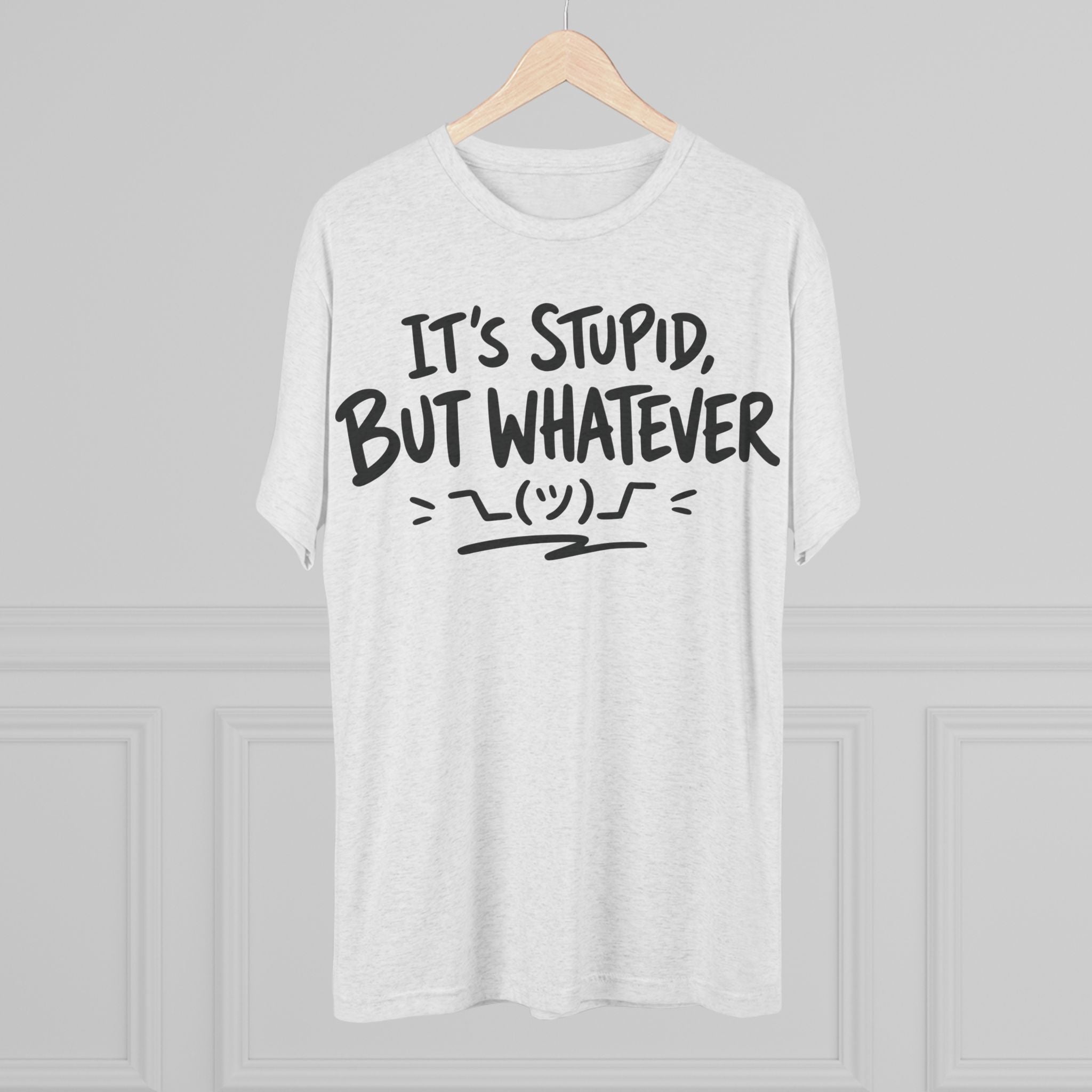 It's Stupid But Whatever T-Shirt — Funny Casual Graphic Tee