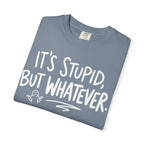 It's Stupid But Whatever T-Shirt (Comfort Colors)— Funny Sarcastic Graphic Tee