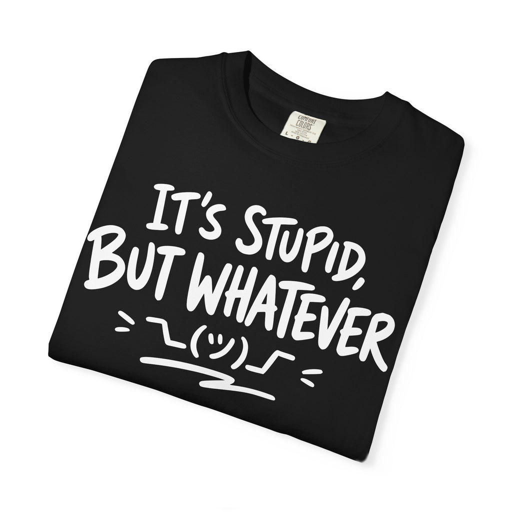 It's Stupid But Whatever T-Shirt v2(Comfort Colors)— Funny Sarcastic Graphic Tee