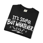 It's Stupid But Whatever T-Shirt v2(Comfort Colors)— Funny Sarcastic Graphic Tee