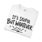 It's Stupid But Whatever T-Shirt v2(Comfort Colors)— Funny Sarcastic Graphic Tee