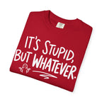 It's Stupid But Whatever T-Shirt (Comfort Colors)— Funny Sarcastic Graphic Tee