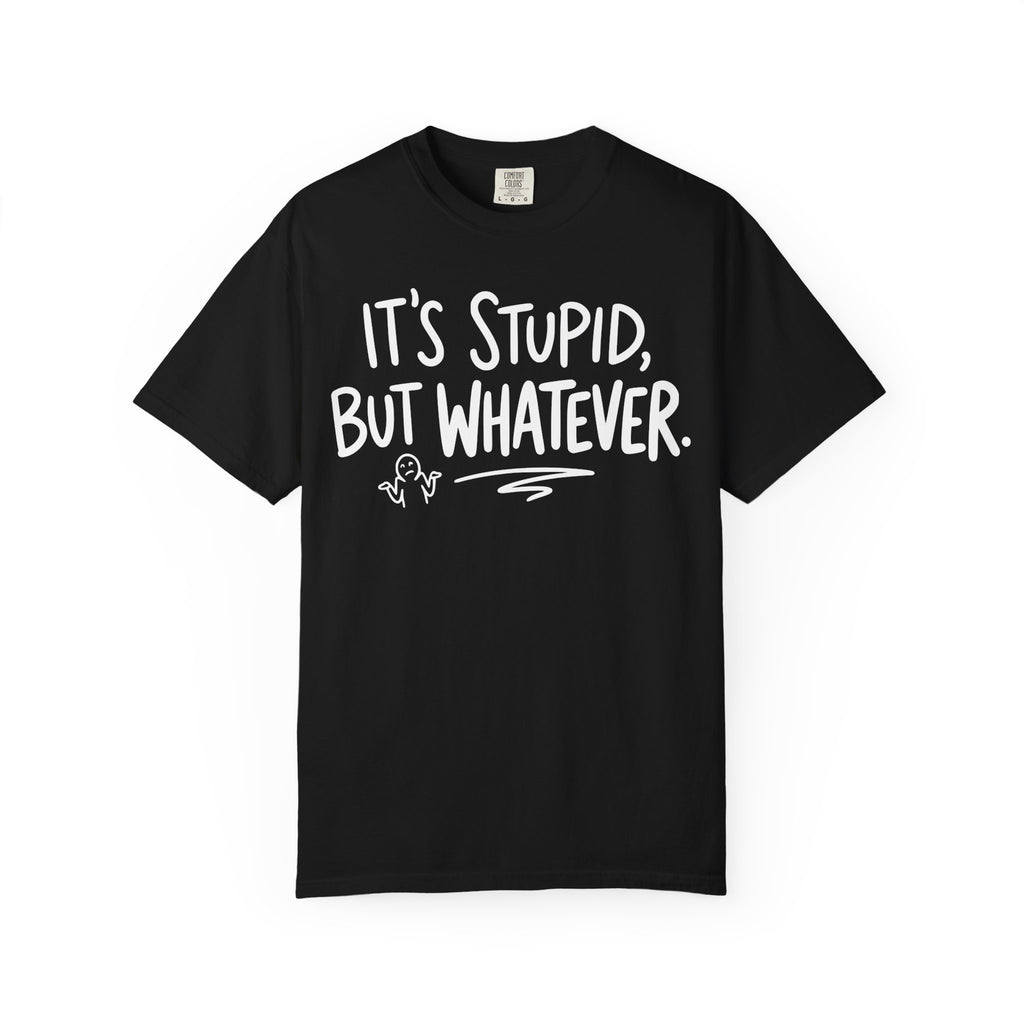 It's Stupid But Whatever T-Shirt (Comfort Colors)— Funny Sarcastic Graphic Tee