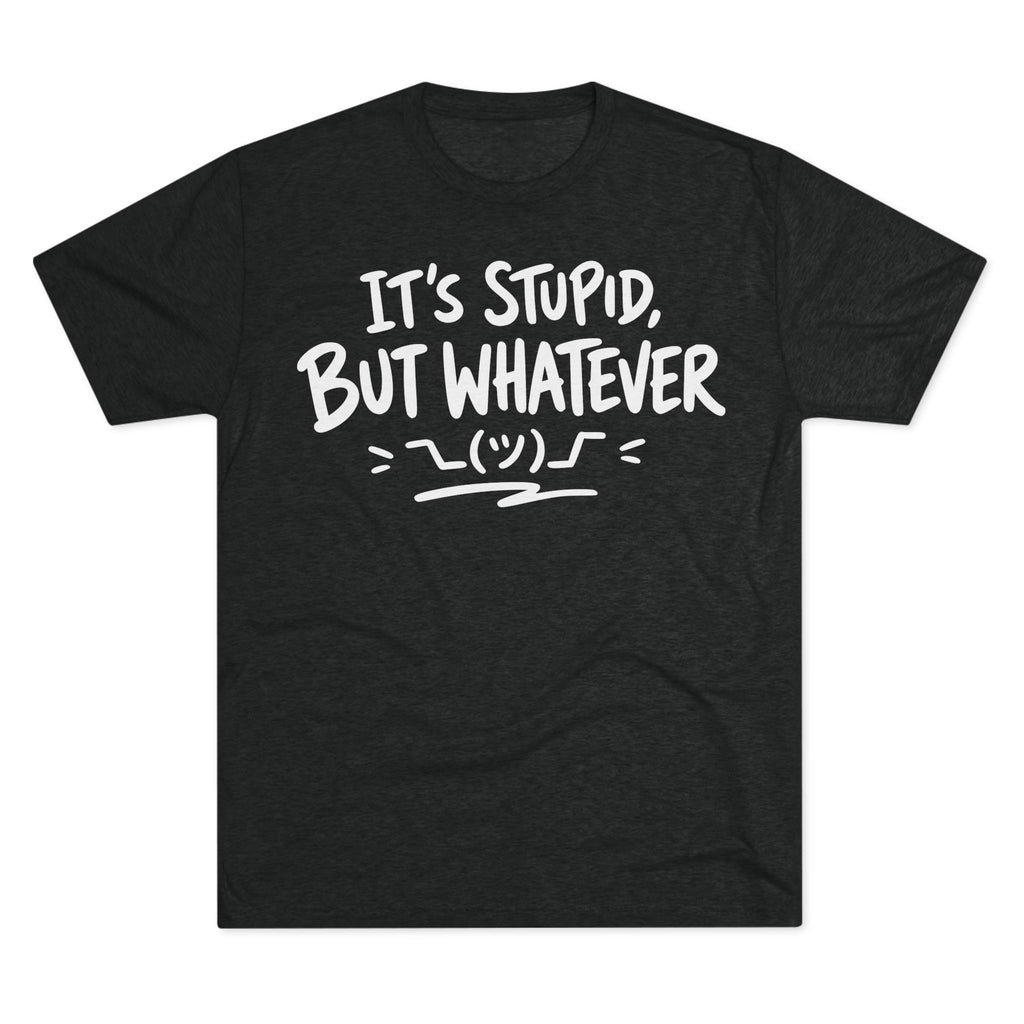 It's Stupid But Whatever T-Shirt — Funny Casual Graphic Tee