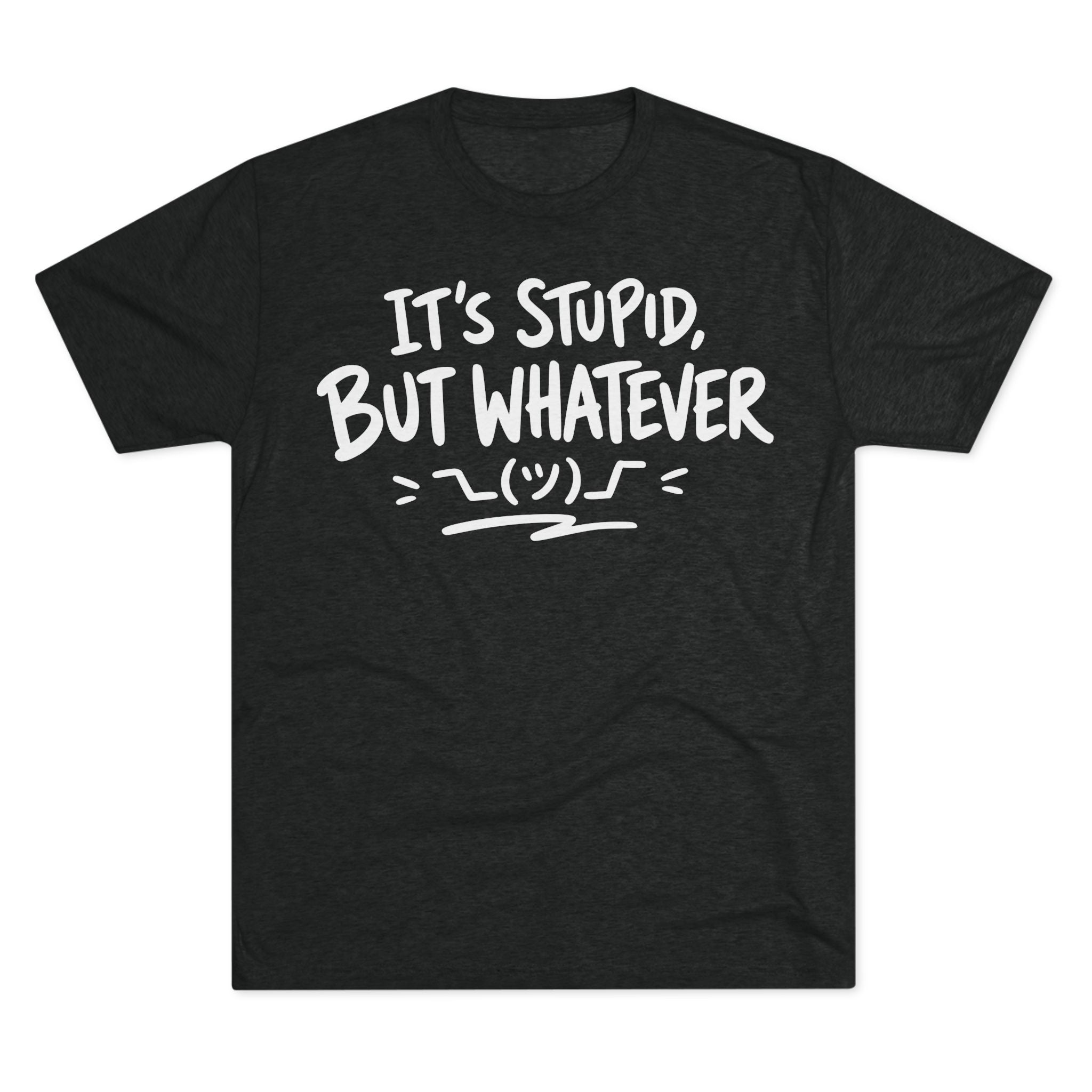 It's Stupid But Whatever T-Shirt — Funny Casual Graphic Tee