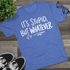 It's Stupid But Whatever T-Shirt — Funny Casual Graphic Tee