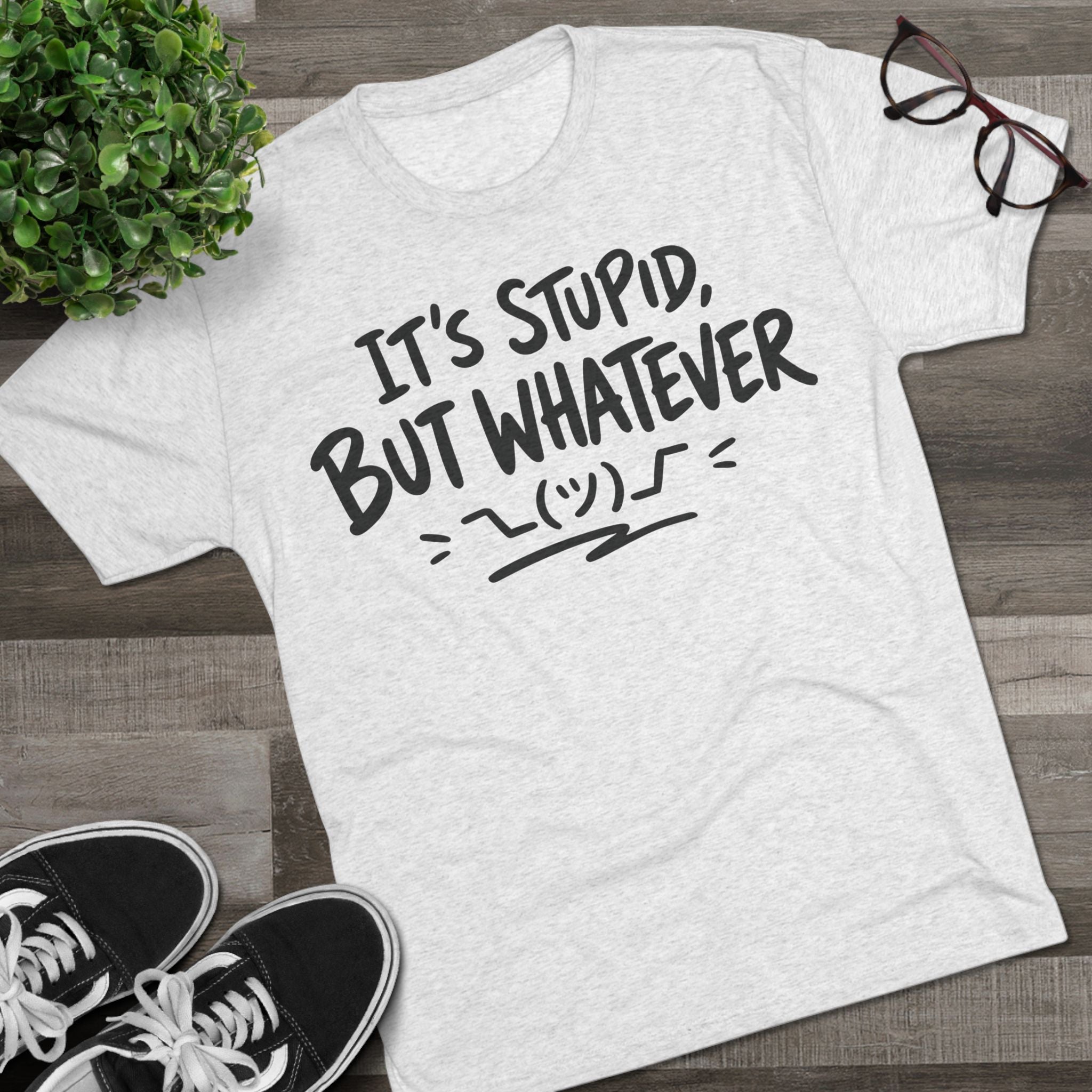 It's Stupid But Whatever T-Shirt — Funny Casual Graphic Tee