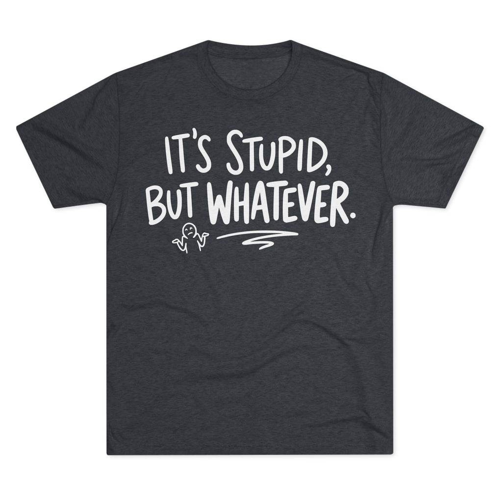 It's Stupid But Whatever T-Shirt — Funny Casual Graphic Tee