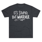 It's Stupid But Whatever T-Shirt — Funny Casual Graphic Tee