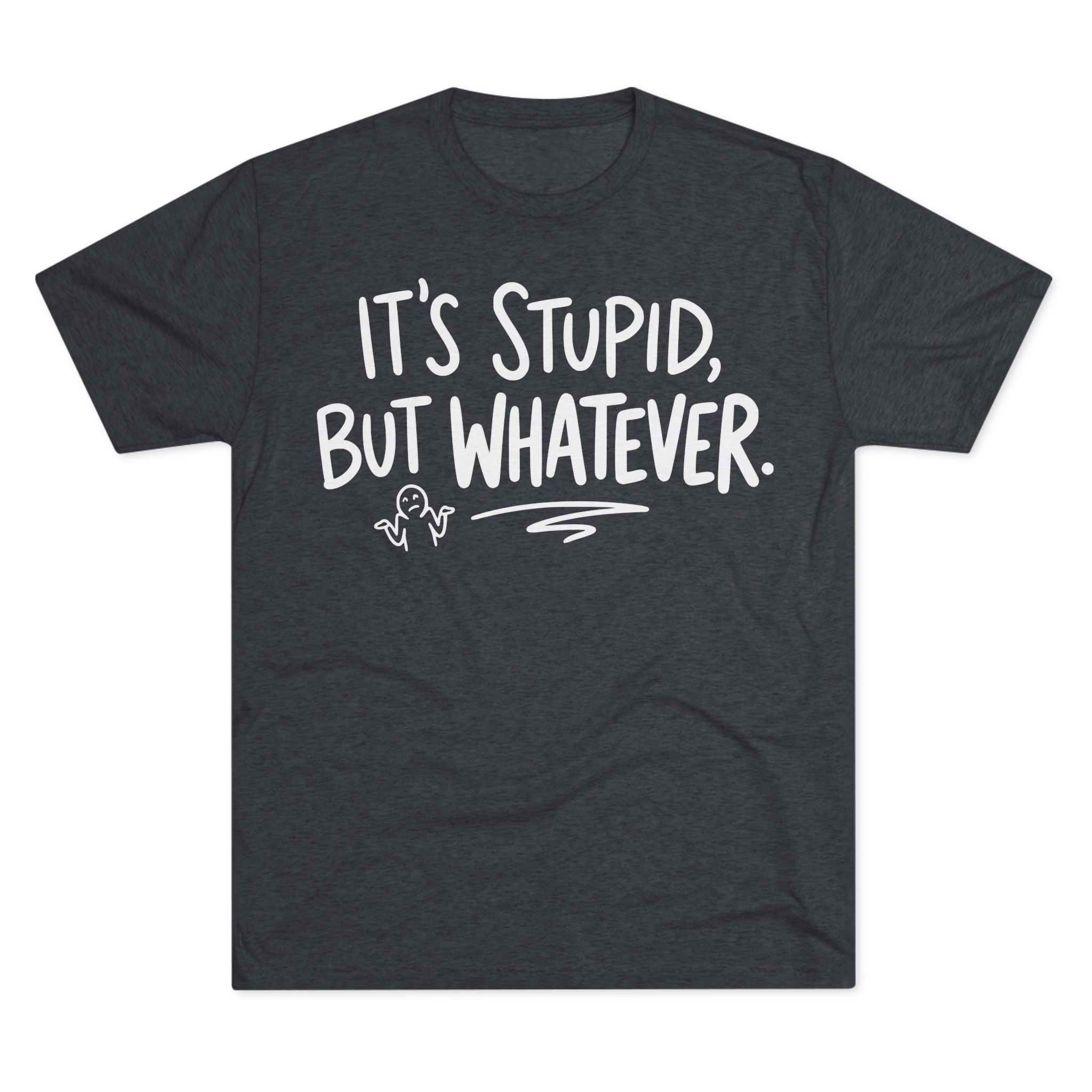 It's Stupid But Whatever T-Shirt — Funny Casual Graphic Tee