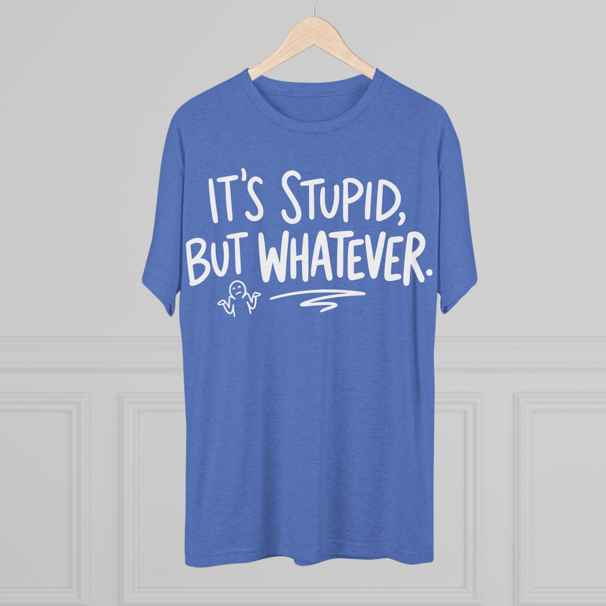 It's Stupid But Whatever T-Shirt — Funny Casual Graphic Tee