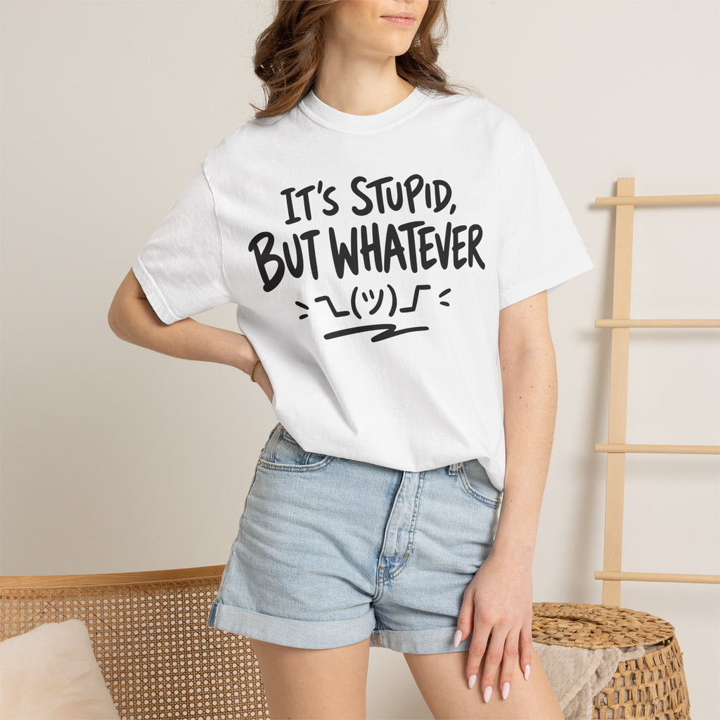 It's Stupid But Whatever T-Shirt v2(Comfort Colors)— Funny Sarcastic Graphic Tee