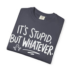 It's Stupid But Whatever T-Shirt (Comfort Colors)— Funny Sarcastic Graphic Tee