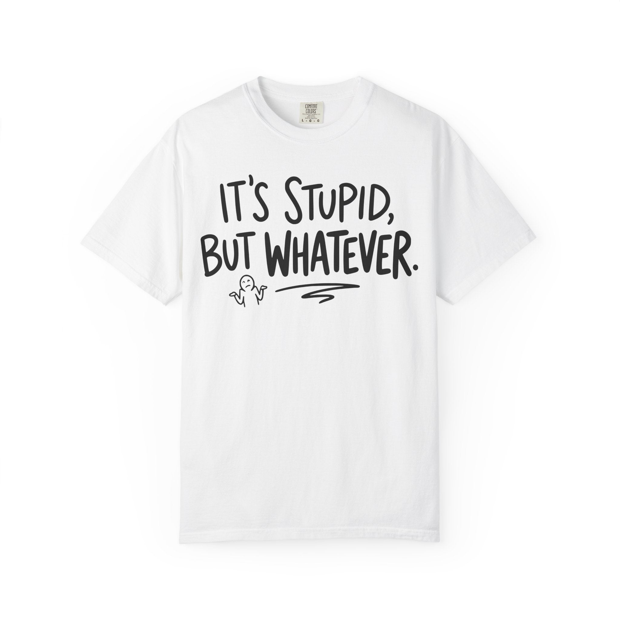 It's Stupid But Whatever T-Shirt (Comfort Colors)— Funny Sarcastic Graphic Tee