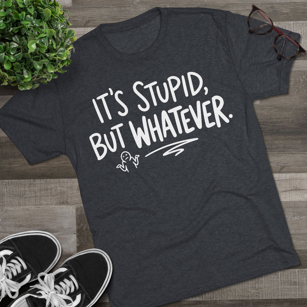 It's Stupid But Whatever T-Shirt — Funny Casual Graphic Tee