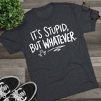 It's Stupid But Whatever T-Shirt — Funny Casual Graphic Tee
