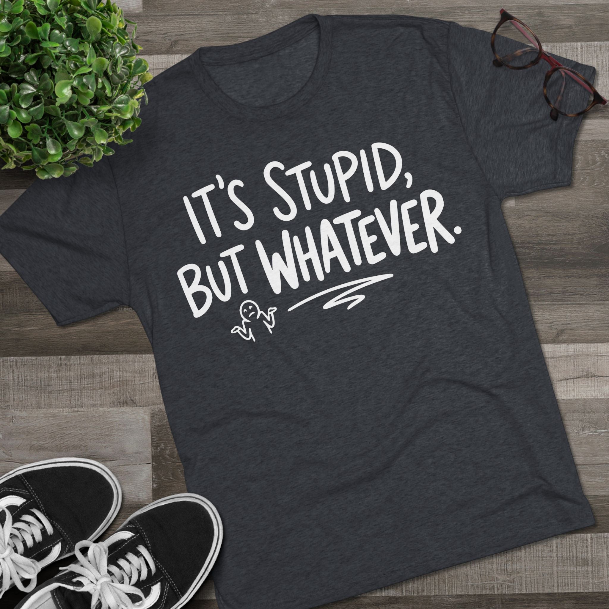 It's Stupid But Whatever T-Shirt — Funny Casual Graphic Tee