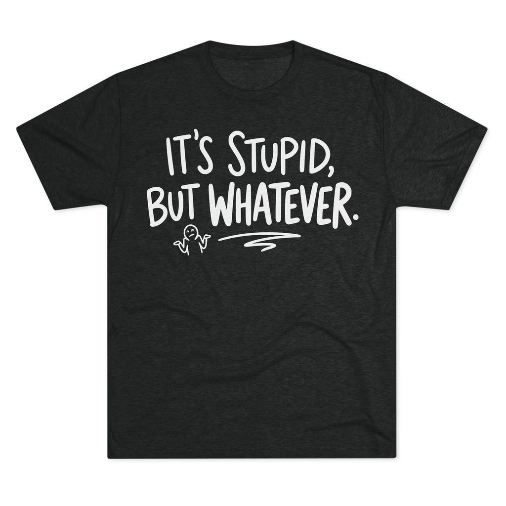 It's Stupid But Whatever T-Shirt — Funny Casual Graphic Tee
