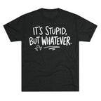 It's Stupid But Whatever T-Shirt — Funny Casual Graphic Tee