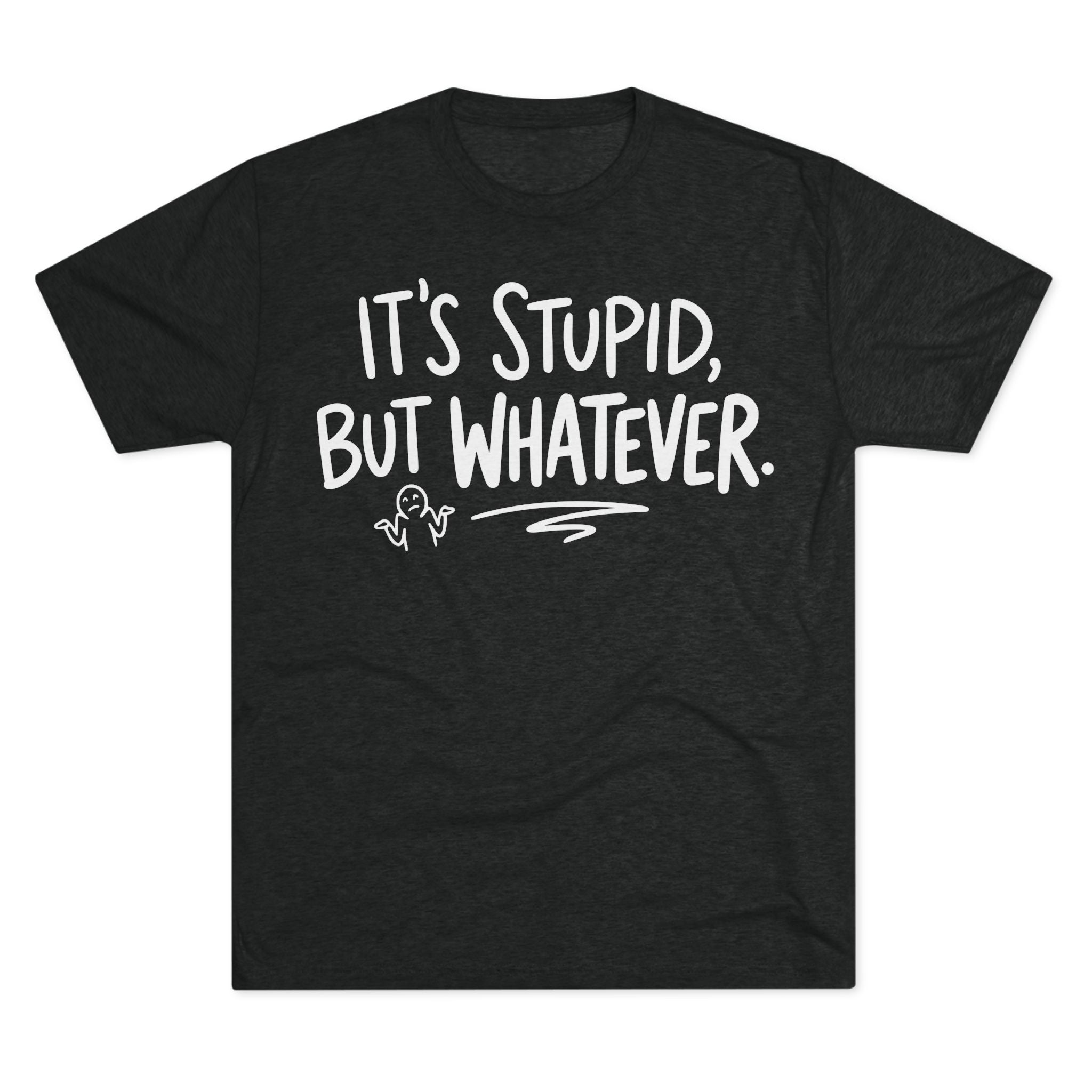 It's Stupid But Whatever T-Shirt — Funny Casual Graphic Tee