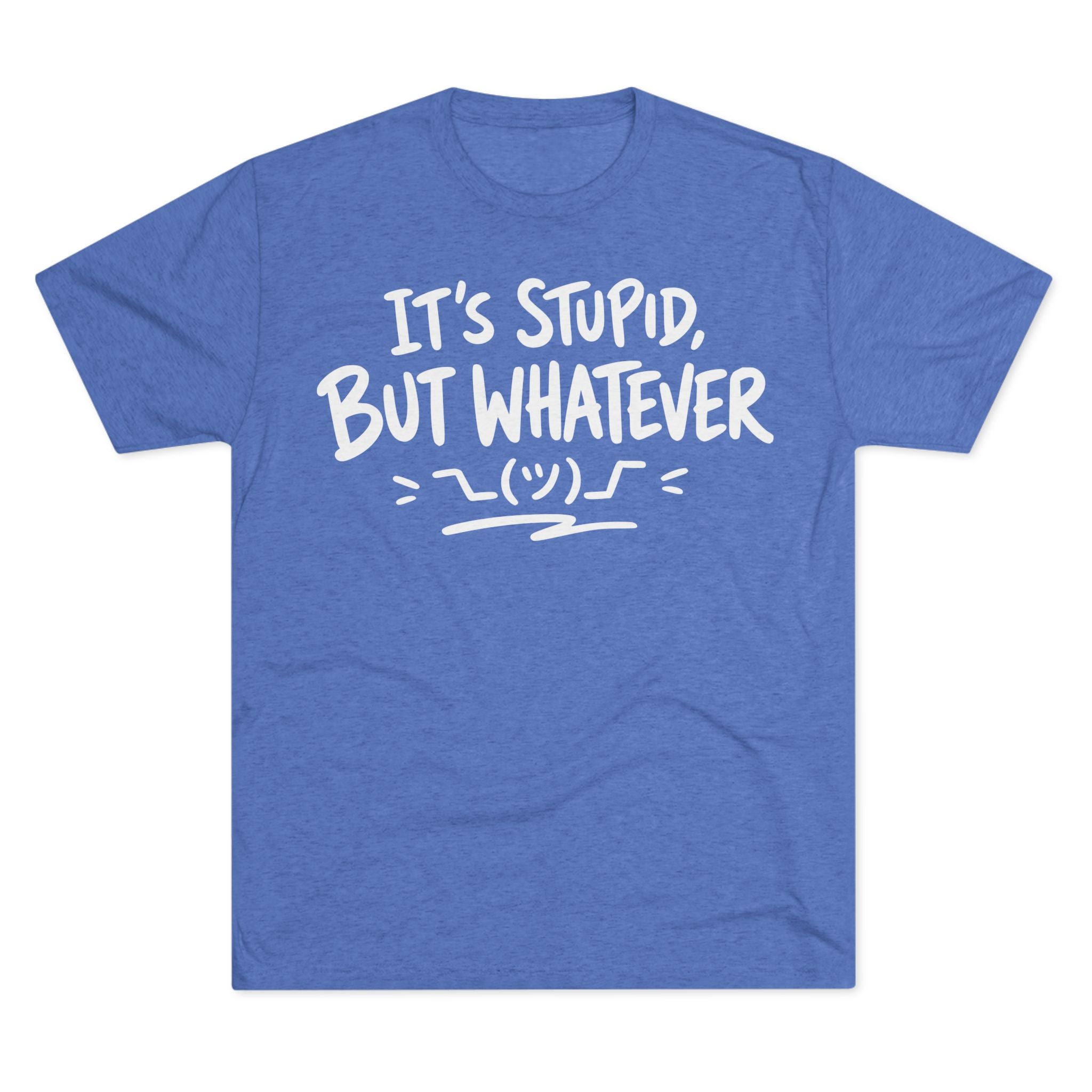 It's Stupid But Whatever T-Shirt — Funny Casual Graphic Tee