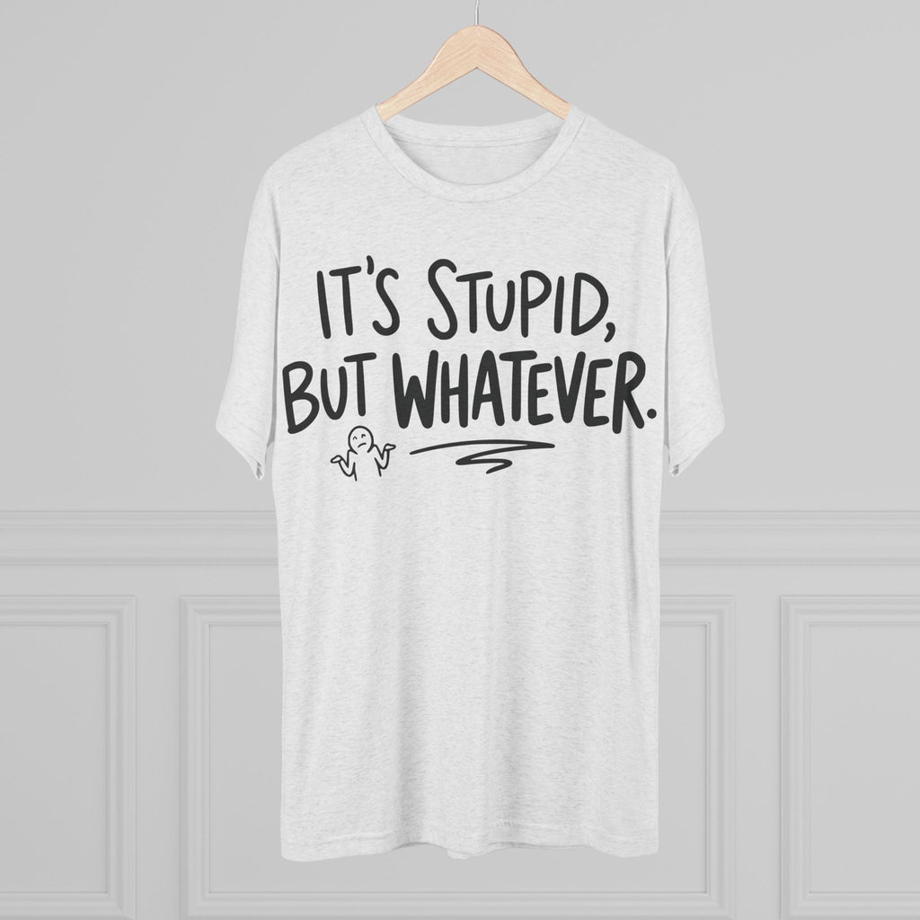 It's Stupid But Whatever T-Shirt — Funny Casual Graphic Tee
