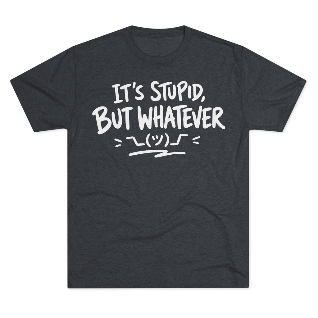 It's Stupid But Whatever T-Shirt — Funny Casual Graphic Tee