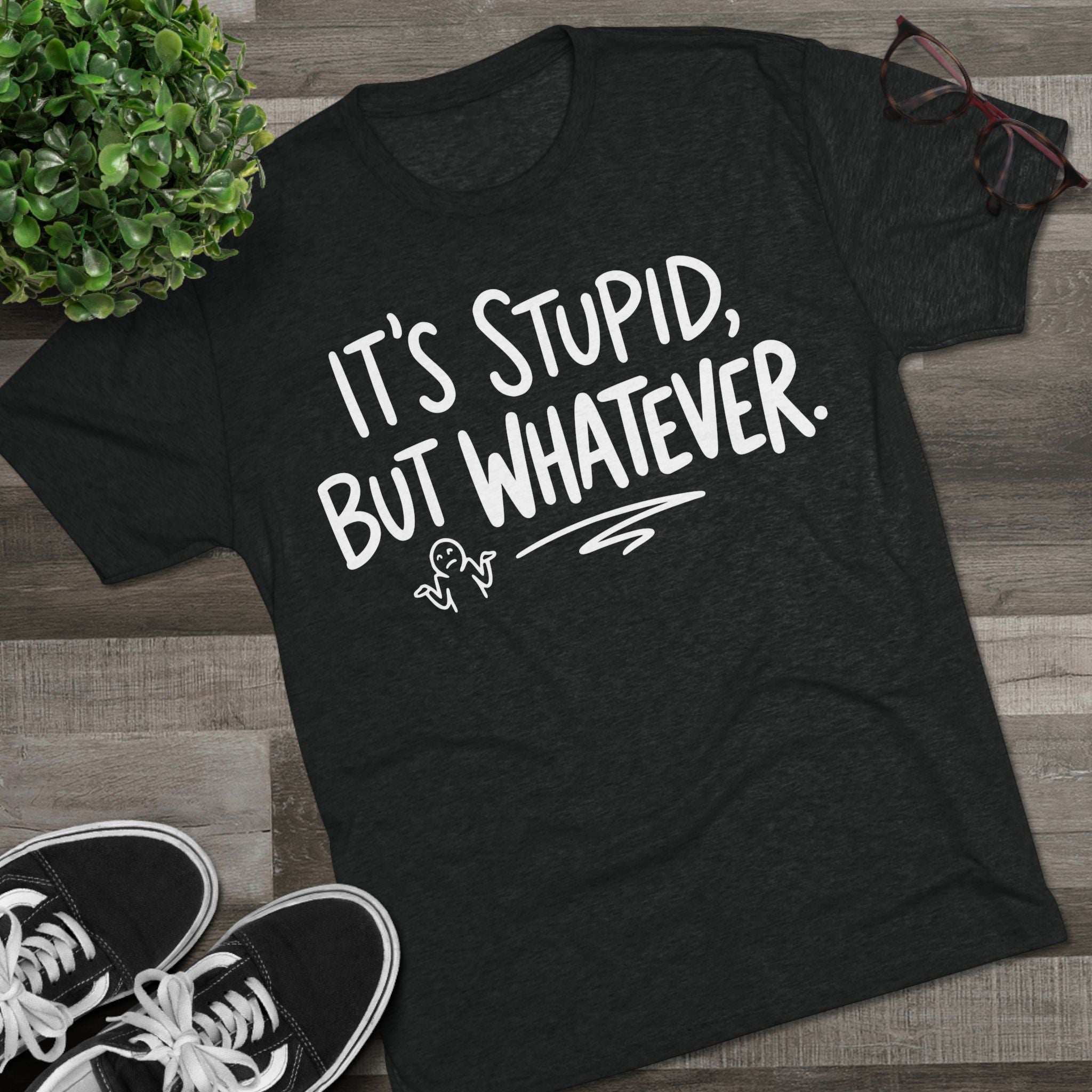 It's Stupid But Whatever T-Shirt — Funny Casual Graphic Tee