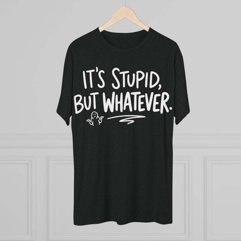 It's Stupid But Whatever T-Shirt — Funny Casual Graphic Tee