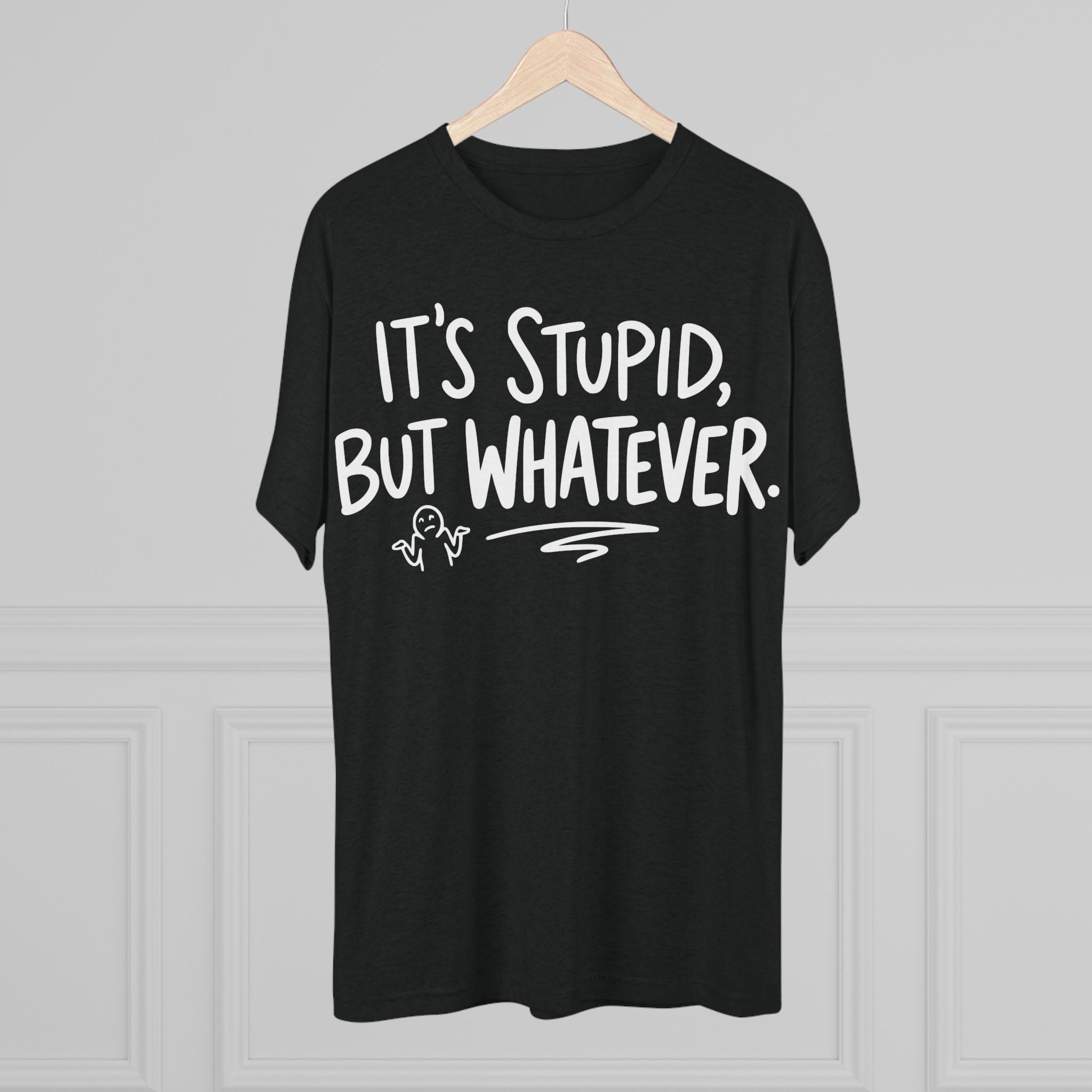 It's Stupid But Whatever T-Shirt — Funny Casual Graphic Tee