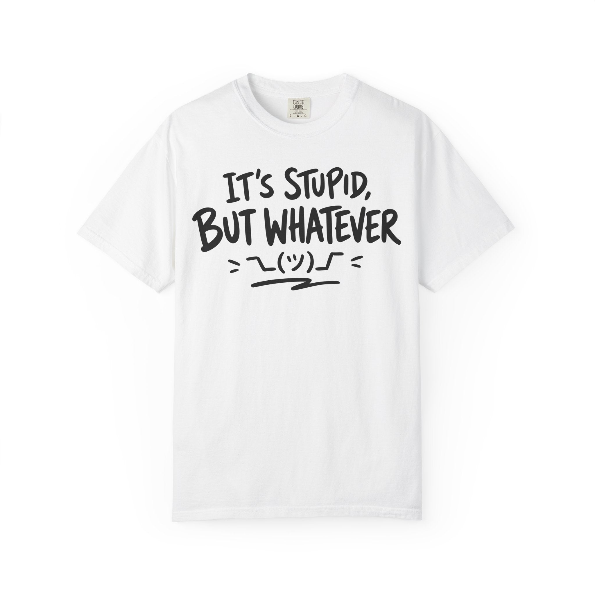 It's Stupid But Whatever T-Shirt v2(Comfort Colors)— Funny Sarcastic Graphic Tee