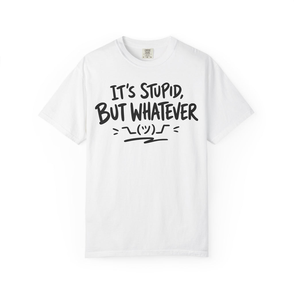 It's Stupid But Whatever T-Shirt v2(Comfort Colors)— Funny Sarcastic Graphic Tee