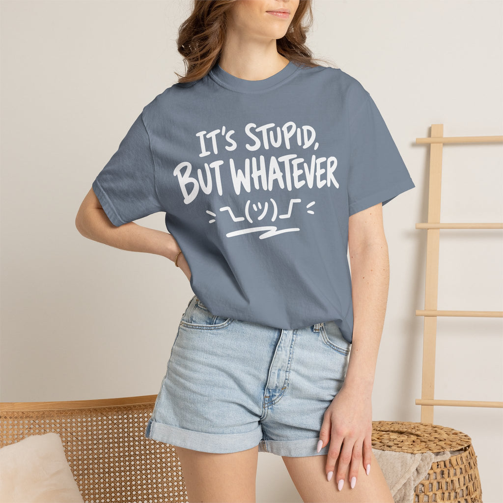 It's Stupid But Whatever T-Shirt v2(Comfort Colors)— Funny Sarcastic Graphic Tee