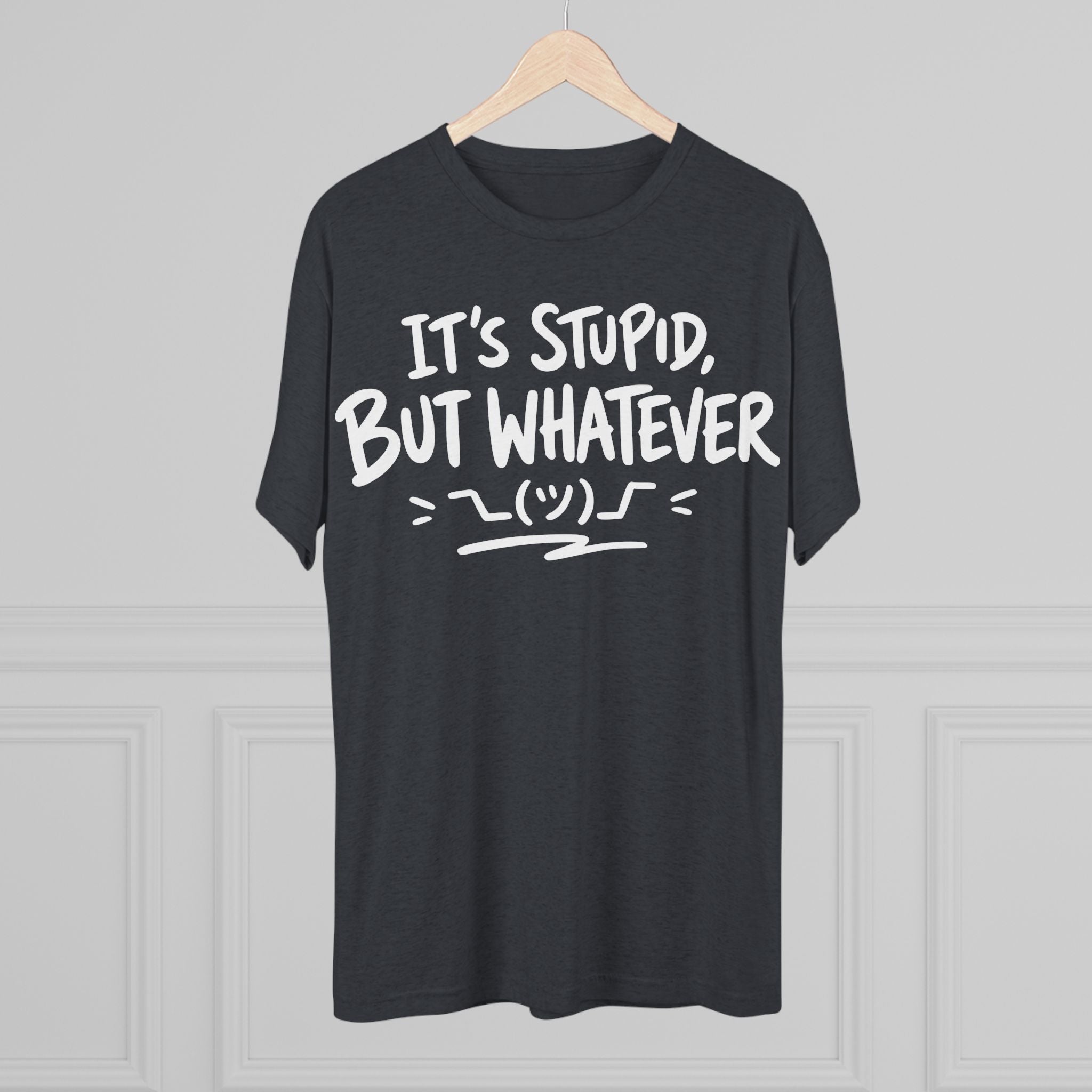 It's Stupid But Whatever T-Shirt — Funny Casual Graphic Tee