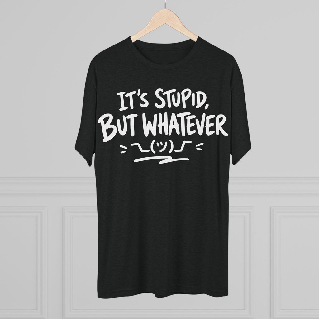 It's Stupid But Whatever T-Shirt — Funny Casual Graphic Tee