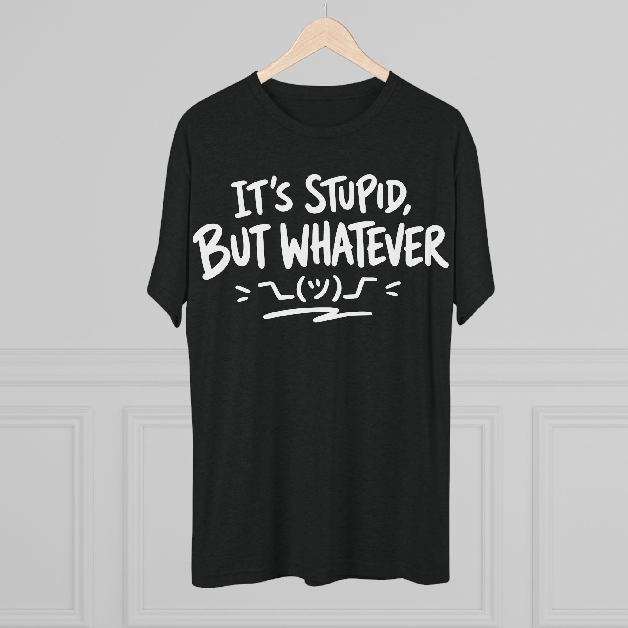It's Stupid But Whatever T-Shirt — Funny Casual Graphic Tee