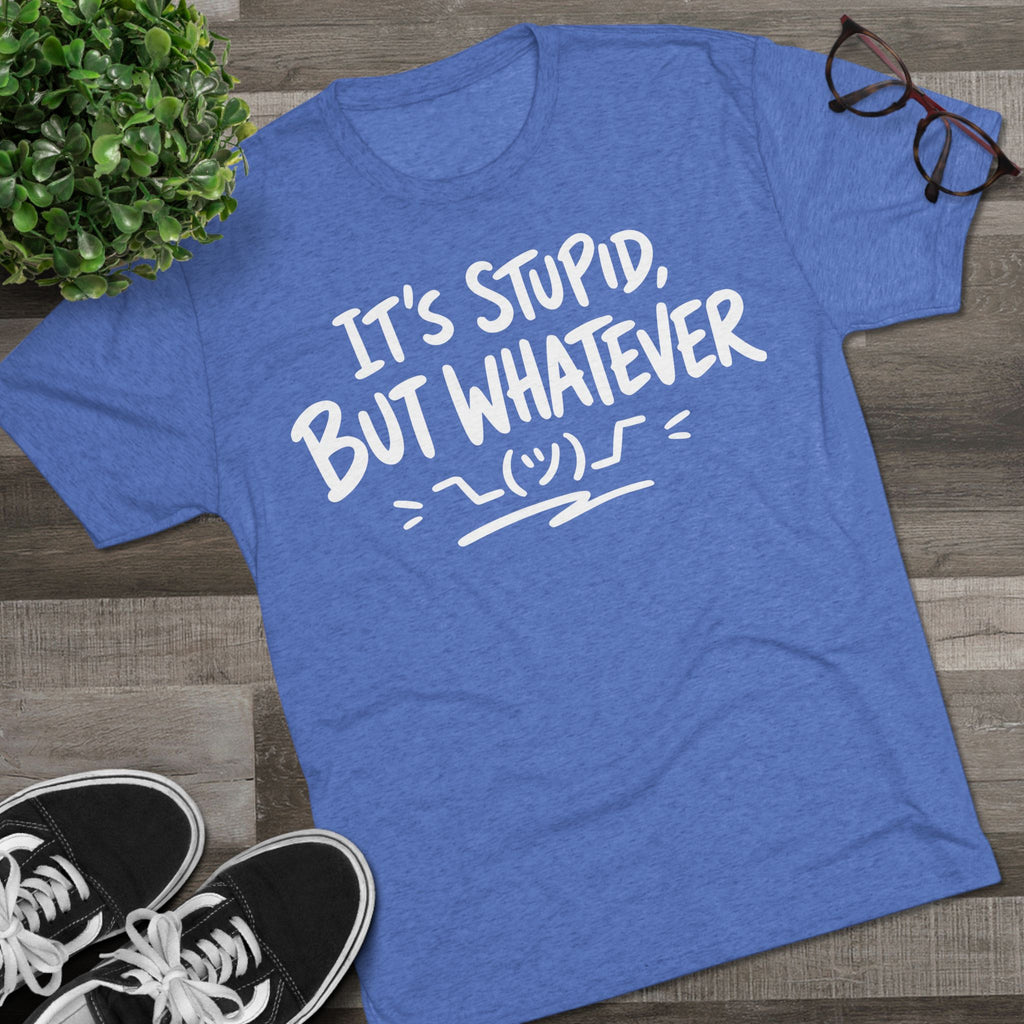 It's Stupid But Whatever T-Shirt — Funny Casual Graphic Tee