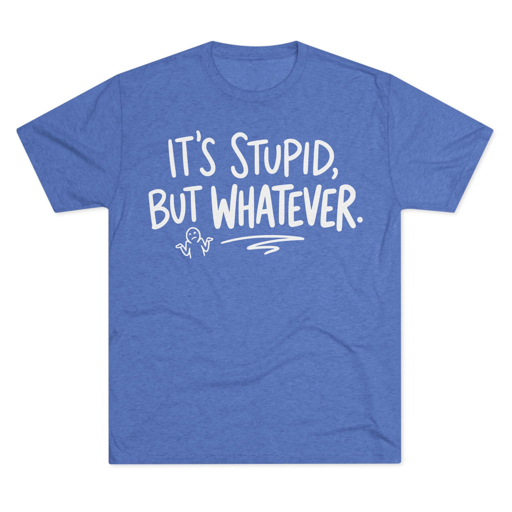 It's Stupid But Whatever T-Shirt — Funny Casual Graphic Tee