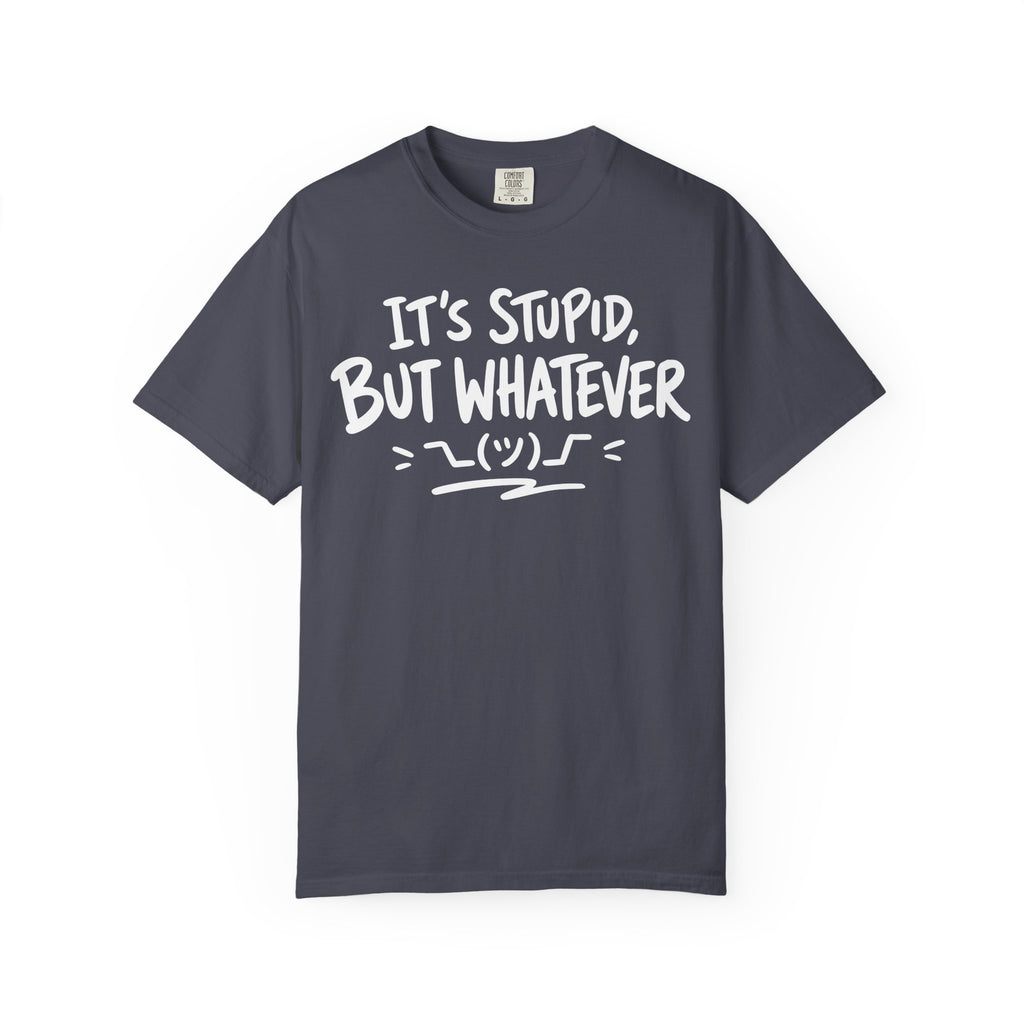 It's Stupid But Whatever T-Shirt v2(Comfort Colors)— Funny Sarcastic Graphic Tee