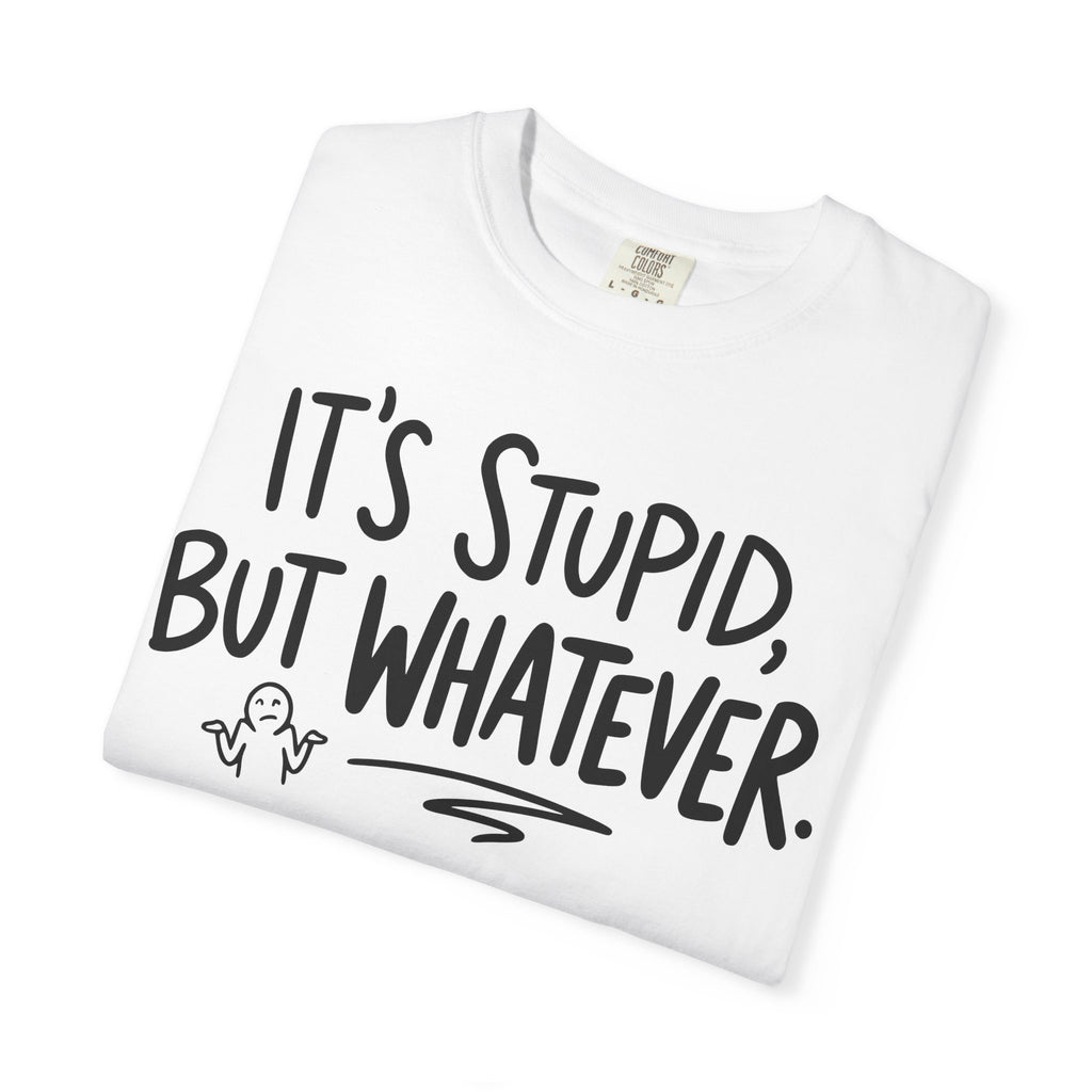 It's Stupid But Whatever T-Shirt (Comfort Colors)— Funny Sarcastic Graphic Tee