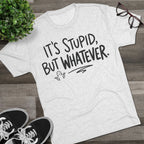 It's Stupid But Whatever T-Shirt — Funny Casual Graphic Tee