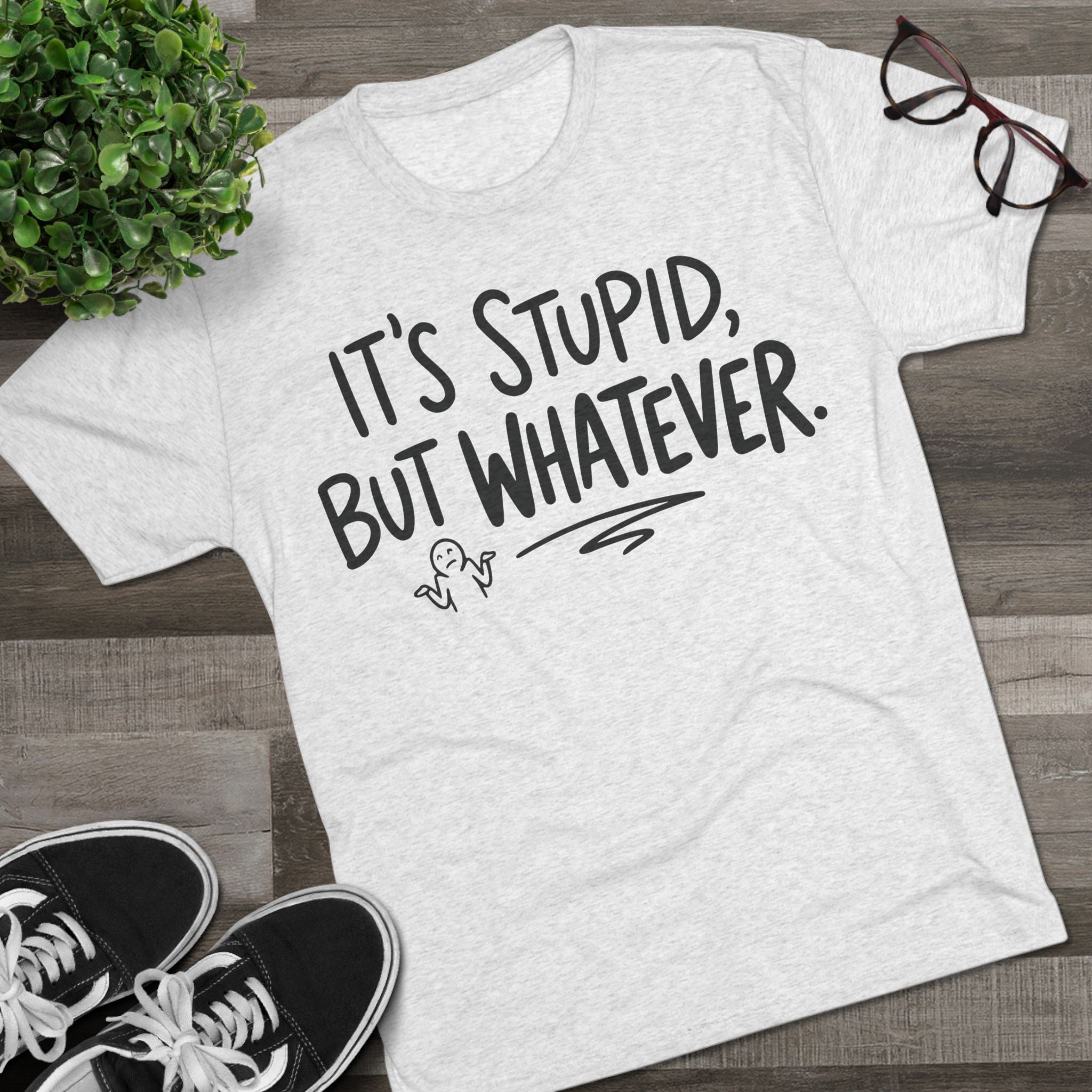 It's Stupid But Whatever T-Shirt — Funny Casual Graphic Tee