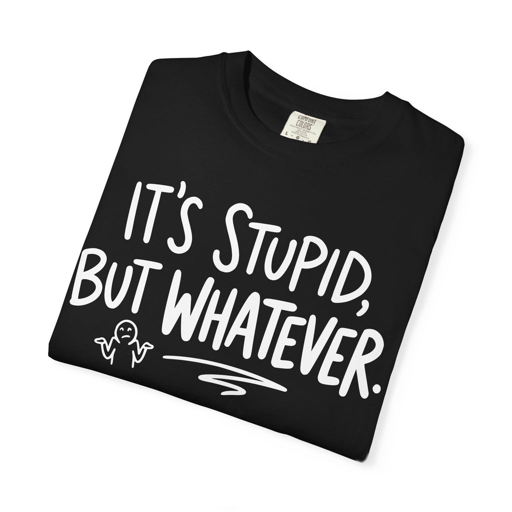 It's Stupid But Whatever T-Shirt (Comfort Colors)— Funny Sarcastic Graphic Tee