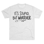 It's Stupid But Whatever T-Shirt — Funny Casual Graphic Tee