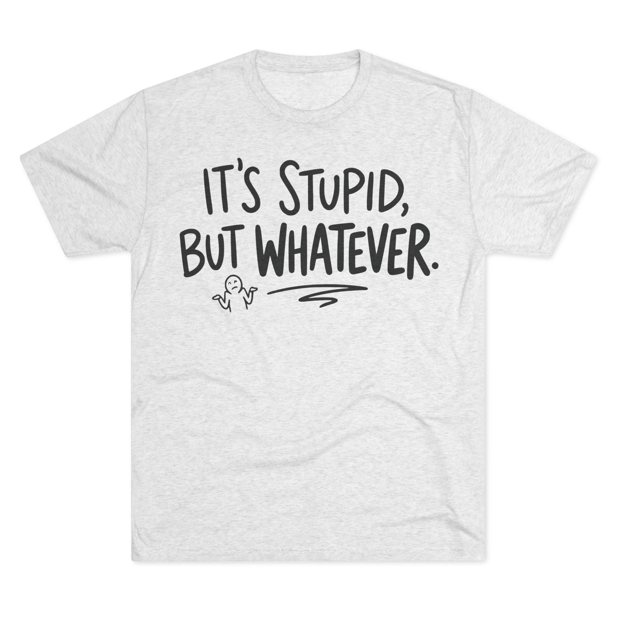 It's Stupid But Whatever T-Shirt — Funny Casual Graphic Tee